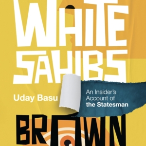 White Sahibs, Brown Sahibs: An Insider's Account of the Statesman, by Uday Base. Book cover with yellow background and abstract orange art.
